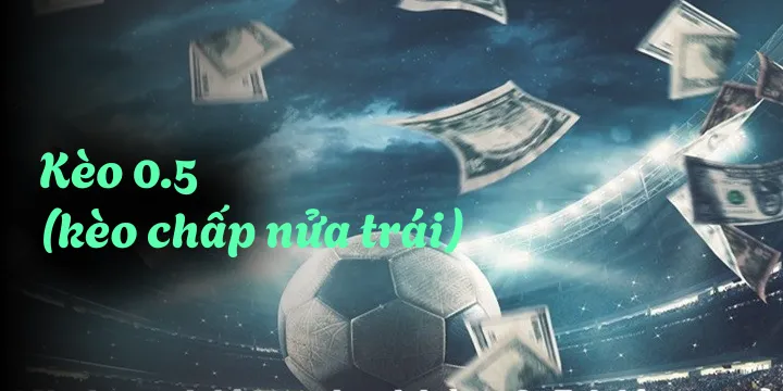Kèo 0.5 (kèo chấp nửa trái): Cách đọc & kinh nghiệm đặt cược luôn thắng