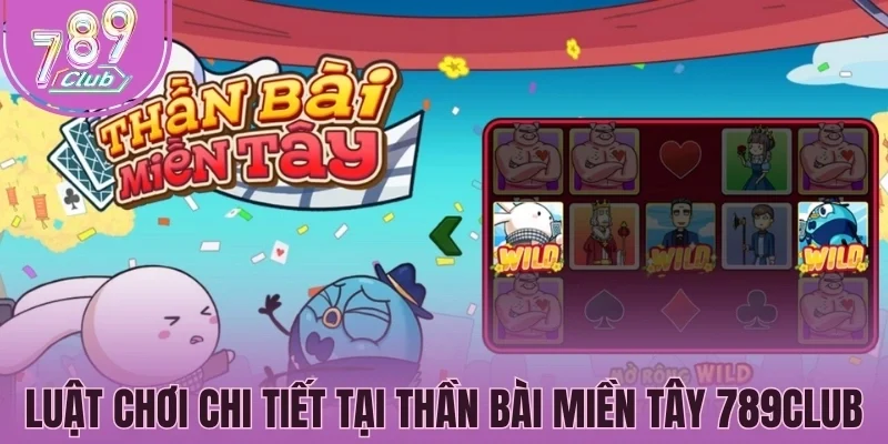 Hướng dẫn luật chơi chi tiết tại Thần bài miền Tây 789Club